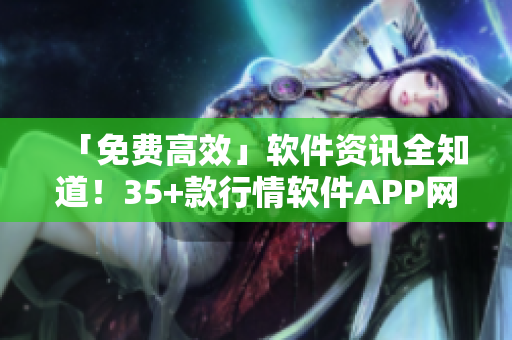 「免費高效」軟件資訊全知道！35+款行情軟件APP網(wǎng)站盤點！