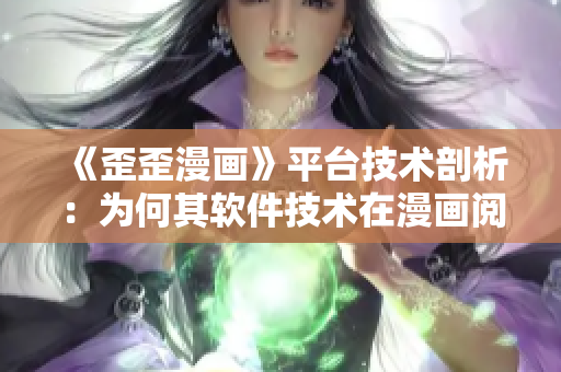 《歪歪漫畫》平臺(tái)技術(shù)剖析：為何其軟件技術(shù)在漫畫閱讀領(lǐng)域如此卓越？