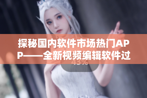 探秘國內(nèi)軟件市場熱門APP——全新視頻編輯軟件過夜 探秘國內(nèi)軟件市場熱門APP——全新視頻編輯軟件過夜