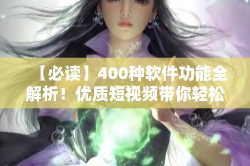 【必讀】400種軟件功能全解析！優(yōu)質(zhì)短視頻帶你輕松上手