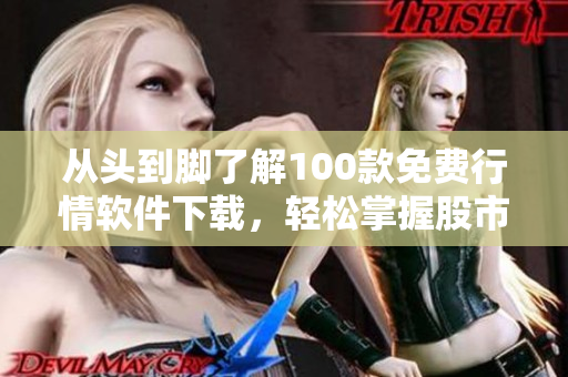 從頭到腳了解100款免費(fèi)行情軟件下載，輕松掌握股市熱點(diǎn)