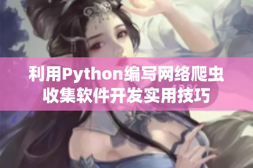 利用Python編寫網(wǎng)絡(luò)爬蟲收集軟件開發(fā)實用技巧