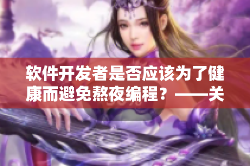 軟件開發(fā)者是否應(yīng)該為了健康而避免熬夜編程？——關(guān)于夜貓子的身體健康問題