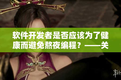 軟件開發(fā)者是否應(yīng)該為了健康而避免熬夜編程？——關(guān)于夜貓子的身體健康問題