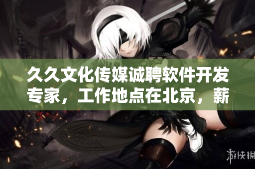 久久文化傳媒誠(chéng)聘軟件開發(fā)專家，工作地點(diǎn)在北京，薪資優(yōu)厚，機(jī)會(huì)難得！