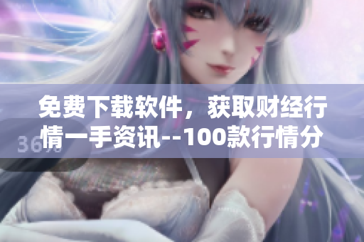 免費下載軟件,獲取財經行情一手資訊--100款行情分析工具推薦 免費下載軟件,獲取財經行情一手資訊--100款行情分析工具推薦