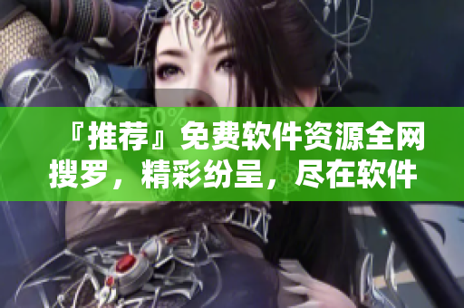 『推薦』免費(fèi)軟件資源全網(wǎng)搜羅，精彩紛呈，盡在軟件視界影音大全