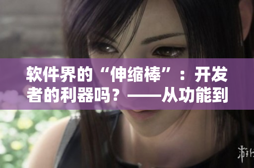 軟件界的“伸縮棒”：開發(fā)者的利器嗎？——從功能到應(yīng)用的分析