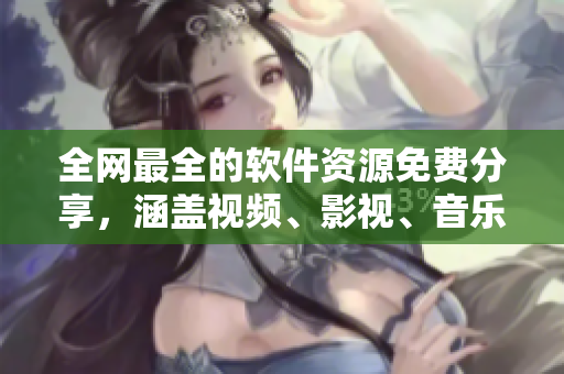 全網(wǎng)最全的軟件資源免費(fèi)分享，涵蓋視頻、影視、音樂，一網(wǎng)打盡！