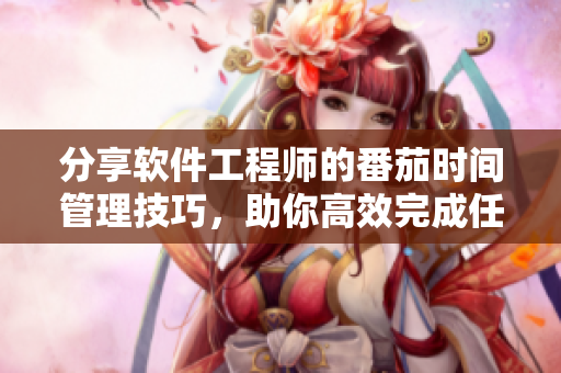 分享軟件工程師的番茄時(shí)間管理技巧，助你高效完成任務(wù)