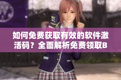 如何免費(fèi)獲取有效的軟件激活碼？全面解析免費(fèi)領(lǐng)取B站激活碼方法！