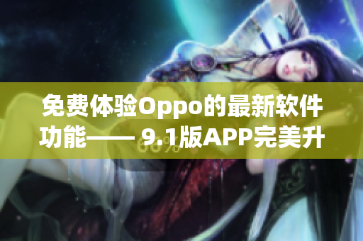 免費(fèi)體驗(yàn)Oppo的最新軟件功能—— 9.1版APP完美升級(jí)