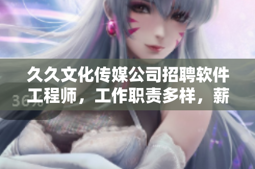 久久文化傳媒公司招聘軟件工程師，工作職責(zé)多樣，薪資優(yōu)厚，歡迎加入！