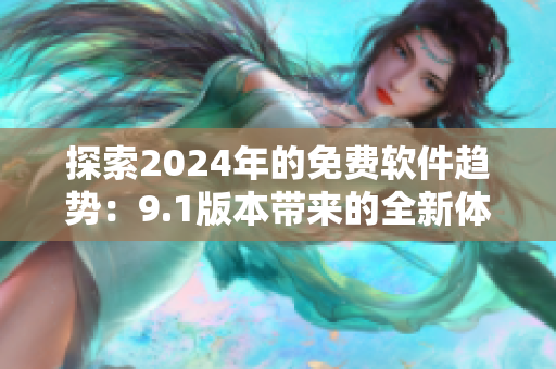 探索2024年的免費(fèi)軟件趨勢(shì)：9.1版本帶來(lái)的全新體驗(yàn)