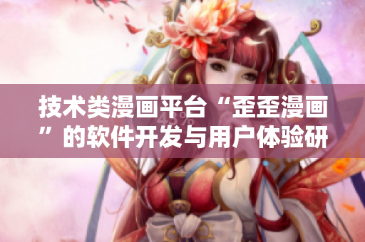 技術(shù)類(lèi)漫畫(huà)平臺(tái)“歪歪漫畫(huà)”的軟件開(kāi)發(fā)與用戶(hù)體驗(yàn)研究