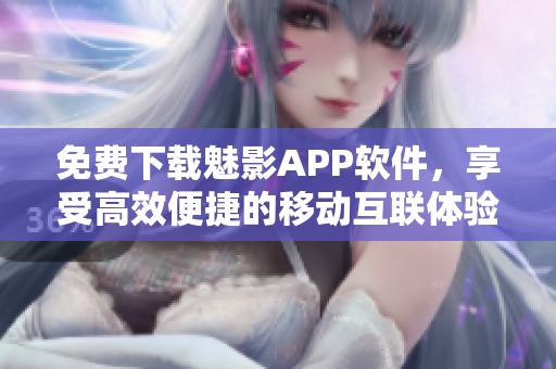 免費(fèi)下載魅影APP軟件，享受高效便捷的移動互聯(lián)體驗！
