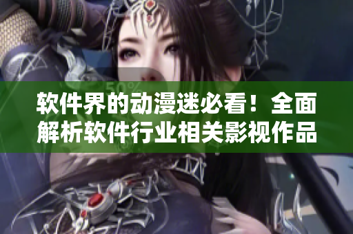 軟件界的動漫迷必看！全面解析軟件行業(yè)相關(guān)影視作品大全