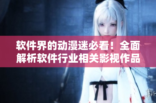 軟件界的動(dòng)漫迷必看！全面解析軟件行業(yè)相關(guān)影視作品大全