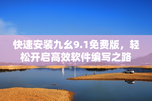 快速安裝九幺9.1免費版，輕松開啟高效軟件編寫之路