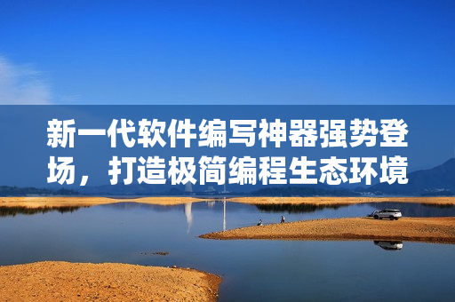新一代軟件編寫(xiě)神器強(qiáng)勢(shì)登場(chǎng)，打造極簡(jiǎn)編程生態(tài)環(huán)境。