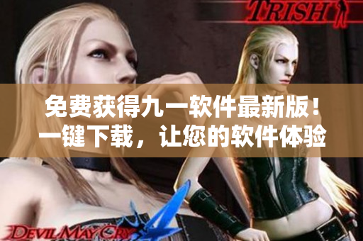 免費獲得九一軟件最新版！一鍵下載，讓您的軟件體驗更上一層樓