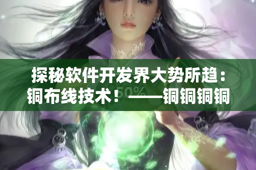探秘軟件開發(fā)界大勢所趨：銅布線技術(shù)！——銅銅銅銅好大