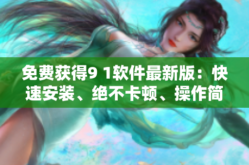 免費(fèi)獲得9 1軟件最新版：快速安裝、絕不卡頓、操作簡(jiǎn)便！