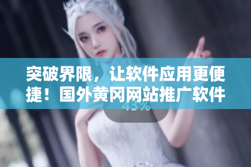 突破界限，讓軟件應(yīng)用更便捷！國外黃岡網(wǎng)站推廣軟件及技巧大揭秘