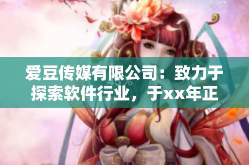 愛(ài)豆傳媒有限公司：致力于探索軟件行業(yè)，于xx年正式成立
