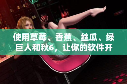 使用草莓、香蕉、絲瓜、綠巨人和秋6，讓你的軟件開發(fā)團隊更高效的方法