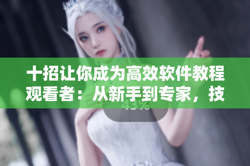 十招讓你成為高效軟件教程觀看者：從新手到專家，技巧揭秘