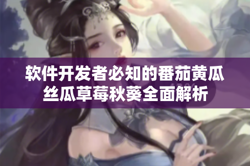 軟件開發(fā)者必知的番茄黃瓜絲瓜草莓秋葵全面解析