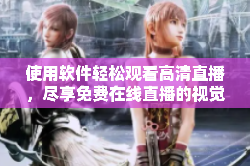 使用軟件輕松觀看高清直播，盡享免費(fèi)在線直播的視覺(jué)盛宴