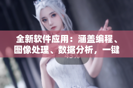 全新軟件應(yīng)用：涵蓋編程、圖像處理、數(shù)據(jù)分析，一鍵便捷訪問(wèn)軟件工具庫(kù)
