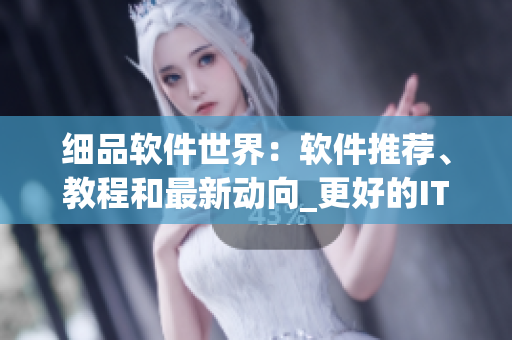 細(xì)品軟件世界：軟件推薦、教程和最新動(dòng)向_更好的IT生活