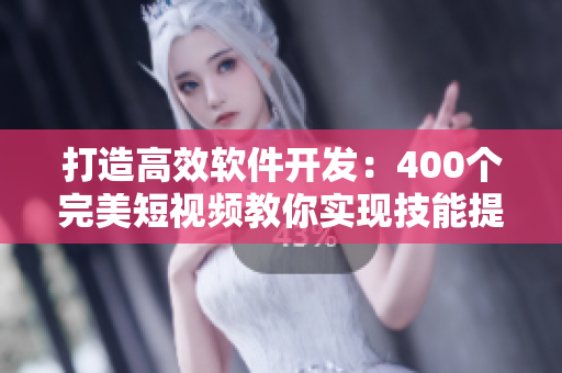 打造高效軟件開發(fā)：400個(gè)完美短視頻教你實(shí)現(xiàn)技能提升