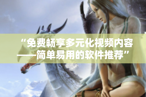 “免費暢享多元化視頻內(nèi)容——簡單易用的軟件推薦”