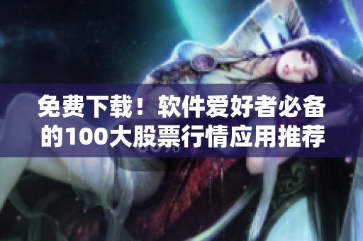 免費下載！軟件愛好者必備的100大股票行情應(yīng)用推薦