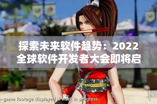 探索未來軟件趨勢(shì)：2022全球軟件開發(fā)者大會(huì)即將啟幕