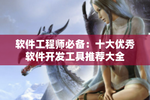 軟件工程師必備：十大優(yōu)秀軟件開發(fā)工具推薦大全