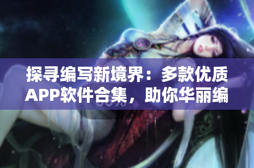 探尋編寫新境界：多款優(yōu)質(zhì)APP軟件合集，助你華麗編程之旅