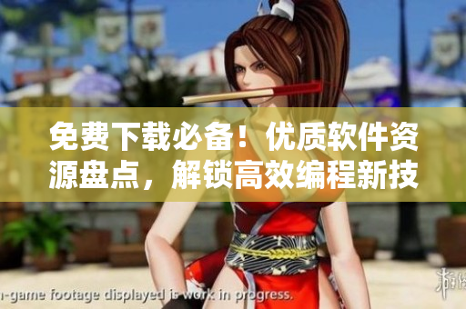 免費(fèi)下載必備！優(yōu)質(zhì)軟件資源盤點(diǎn)，解鎖高效編程新技能