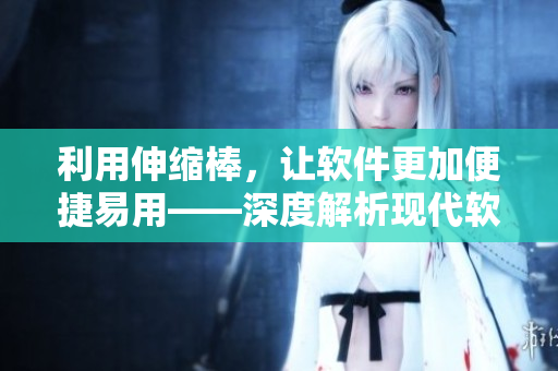 利用伸縮棒，讓軟件更加便捷易用——深度解析現(xiàn)代軟件界面設(shè)計策略