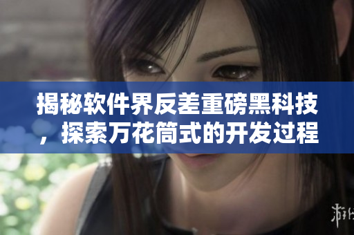 揭秘軟件界反差重磅黑科技，探索萬(wàn)花筒式的開(kāi)發(fā)過(guò)程