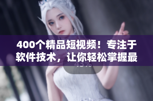 400個(gè)精品短視頻！專注于軟件技術(shù)，讓你輕松掌握最新軟件開發(fā)趨勢！