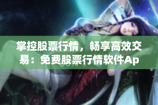 掌控股票行情，暢享高效交易：免費股票行情軟件App一鍵獲取全面分析