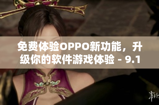 免費體驗OPPO新功能，升級你的軟件游戲體驗 - 9.1版本發(fā)布