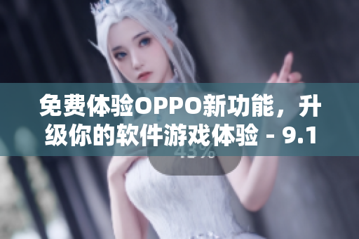 免費(fèi)體驗(yàn)OPPO新功能，升級你的軟件游戲體驗(yàn) - 9.1版本發(fā)布