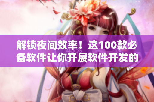 解鎖夜間效率！這100款必備軟件讓你開展軟件開發(fā)的夜間工作更高效