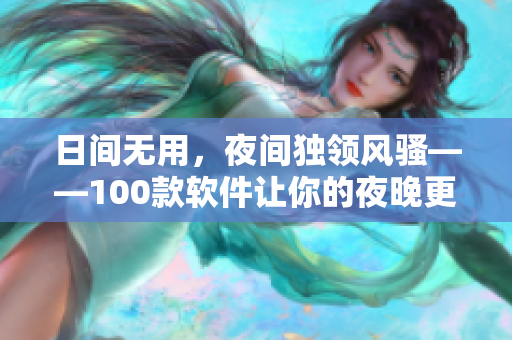 日間無用，夜間獨(dú)領(lǐng)風(fēng)騷——100款軟件讓你的夜晚更有趣、更沉浸！